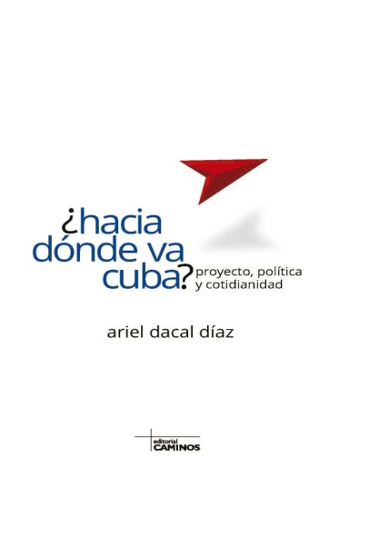 ¿Hacia dónde va Cuba? Proyecto, política y cotidianidad. (Ebook y Libro)